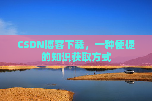 CSDN博客下载，一种便捷的知识获取方式