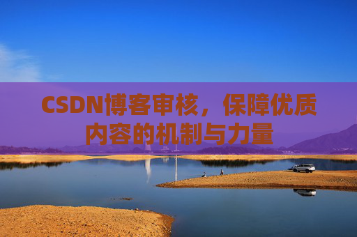CSDN博客审核，保障优质内容的机制与力量
