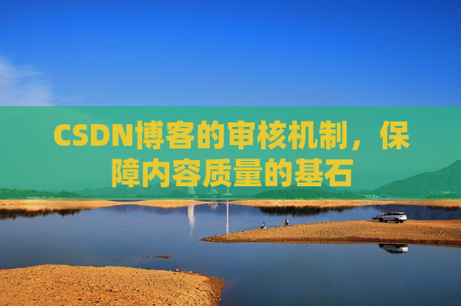 CSDN博客的审核机制，保障内容质量的基石